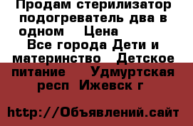 Продам стерилизатор-подогреватель два в одном. › Цена ­ 1 400 - Все города Дети и материнство » Детское питание   . Удмуртская респ.,Ижевск г.